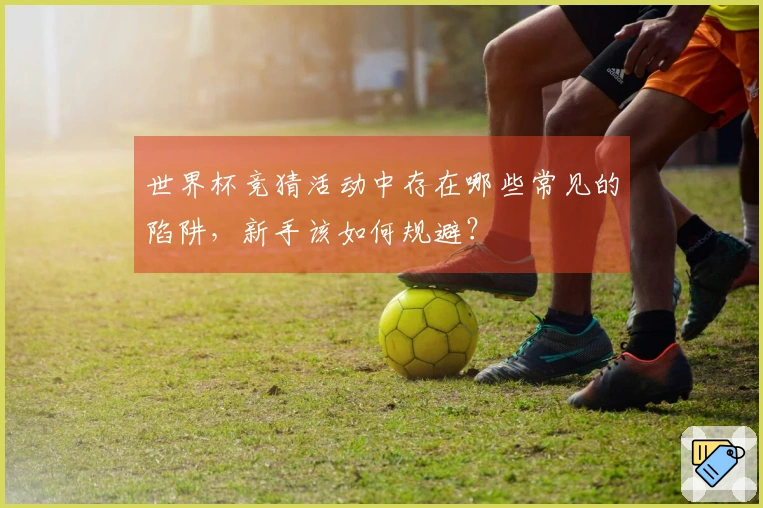 世界杯竞猜活动中存在哪些常见的陷阱，新手该如何规避？