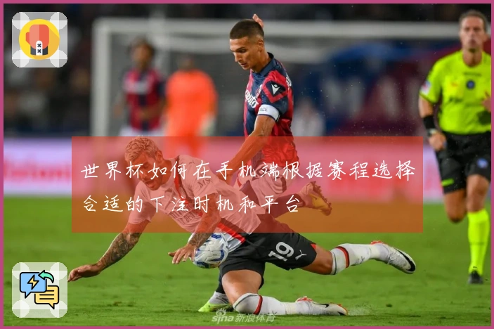 世界杯如何在手机端根据赛程选择合适的下注时机和平台