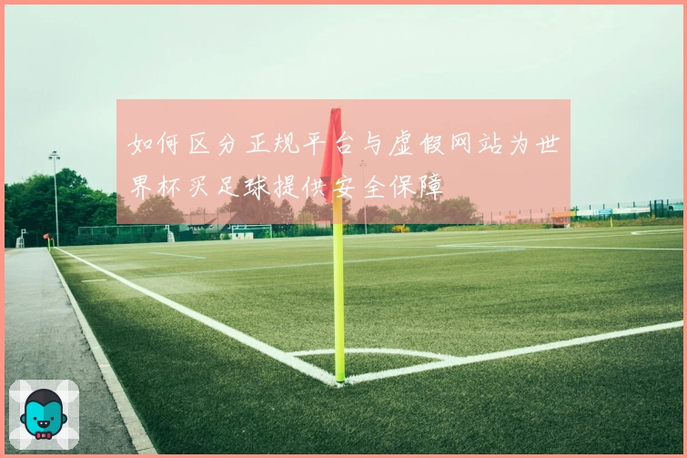 如何区分正规平台与虚假网站为世界杯买足球提供安全保障